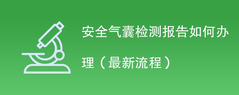 安全气囊检测报告如何办理（最新流程）