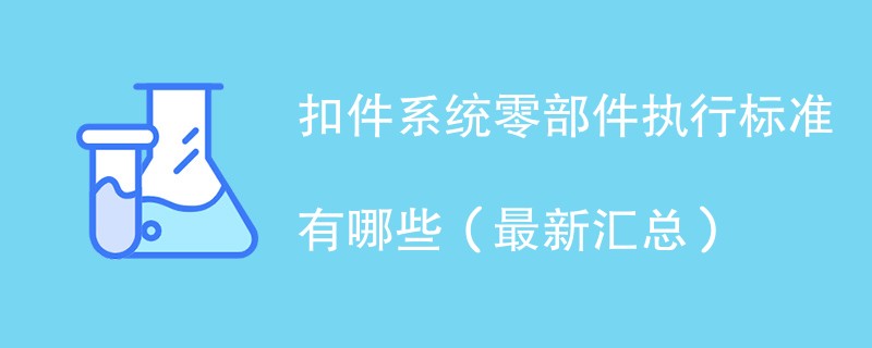 扣件系统零部件执行标准有哪些（最新汇总）