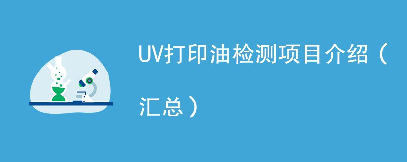 UV打印油检测项目介绍（汇总）