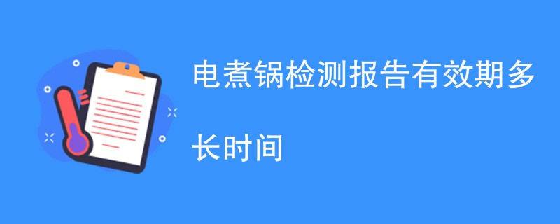 电煮锅检测报告有效期多长时间