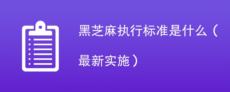 黑芝麻执行标准是什么（最新实施）