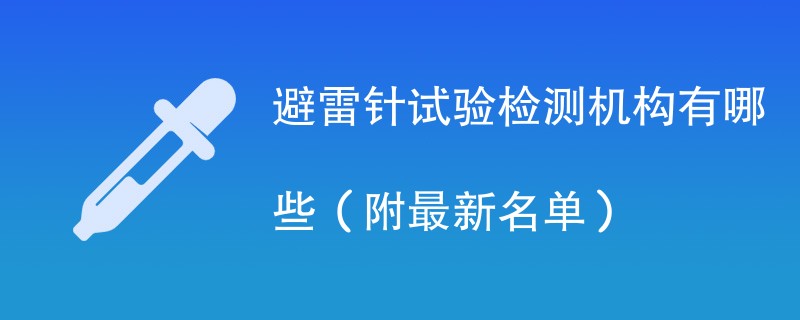 避雷针试验检测机构有哪些（附最新名单）