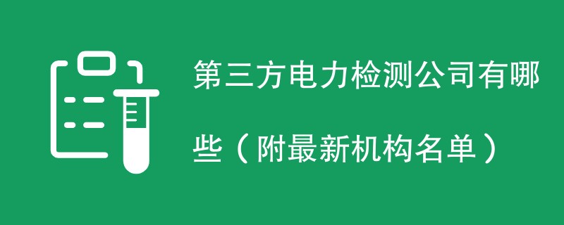 第三方电力检测公司有哪些（附最新机构名单）