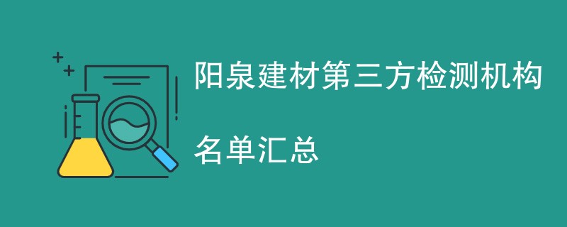 阳泉建材第三方检测机构名单汇总