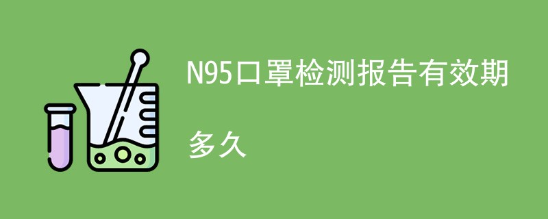 N95口罩检测报告有效期多久