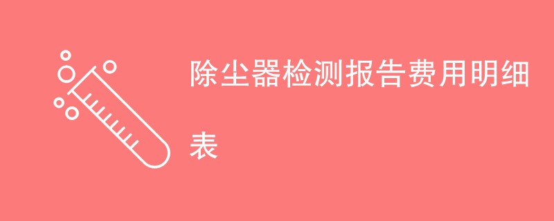 除尘器检测报告费用明细表