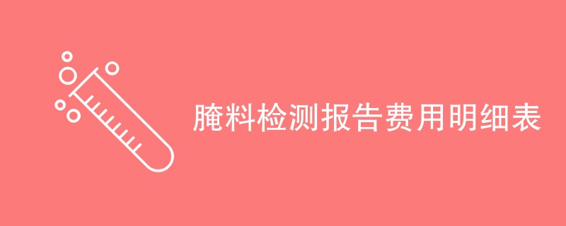 腌料检测报告费用明细表