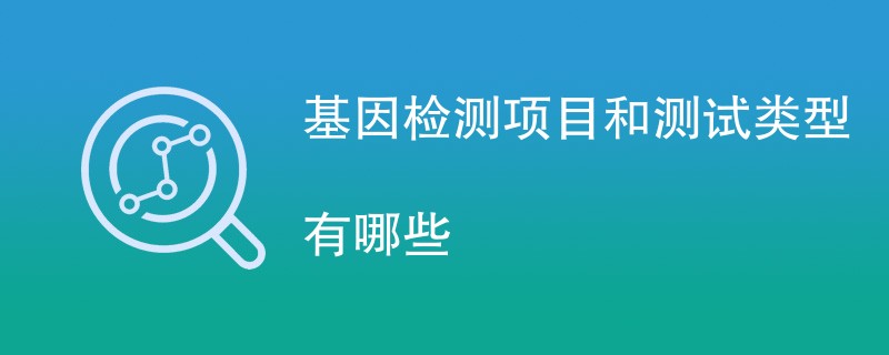 食品基因检测项目和测试类型有哪些