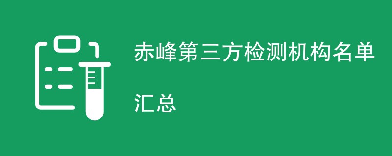 赤峰第三方检测机构公司有哪些（附最新名单一览）