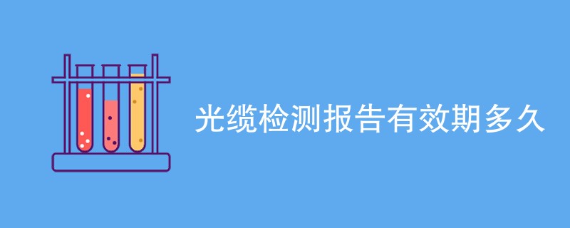 光缆检测报告有效期多久