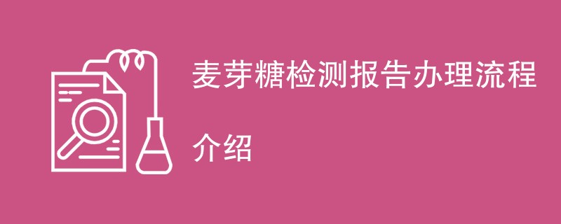 麦芽糖检测报告办理流程介绍