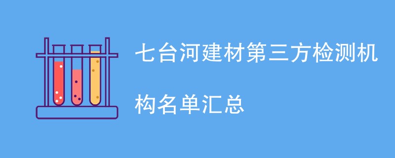 七台河建材第三方检测机构名单汇总