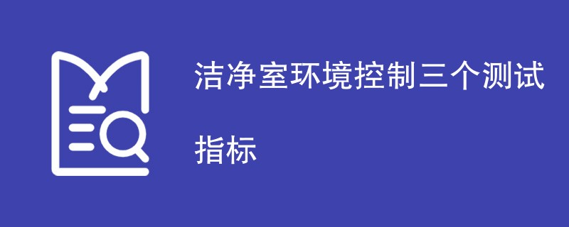 洁净室环境控制三个测试指标