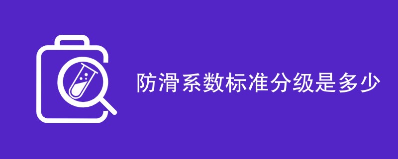 防滑系数标准分级是多少（附等级数值）