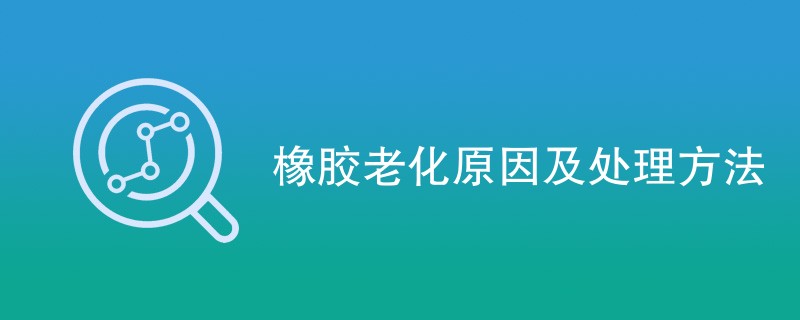 橡胶老化原因及处理方法