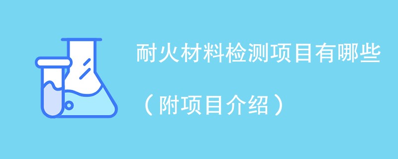 耐火材料检测项目有哪些（附项目介绍）