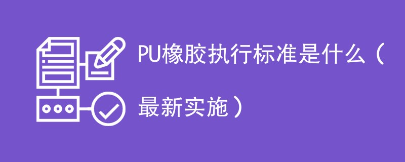 PU橡胶执行标准是什么（最新实施）