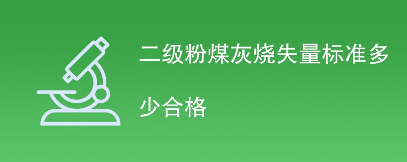 二级粉煤灰烧失量标准多少合格