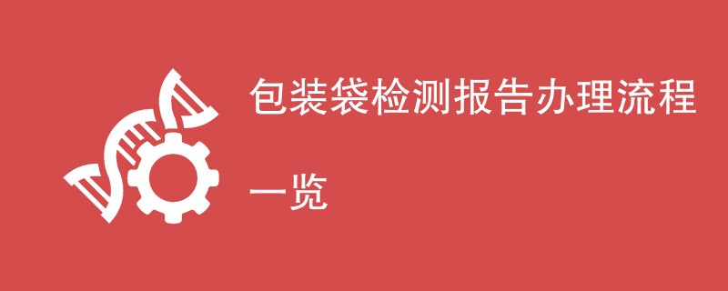 包装袋检测报告办理流程一览