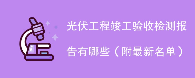 光伏工程竣工验收检测机构有哪些（附最新名单）