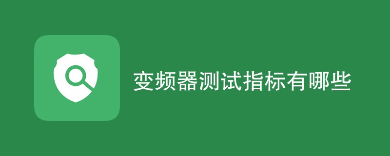 变频器测试指标有哪些（项目指标汇总）