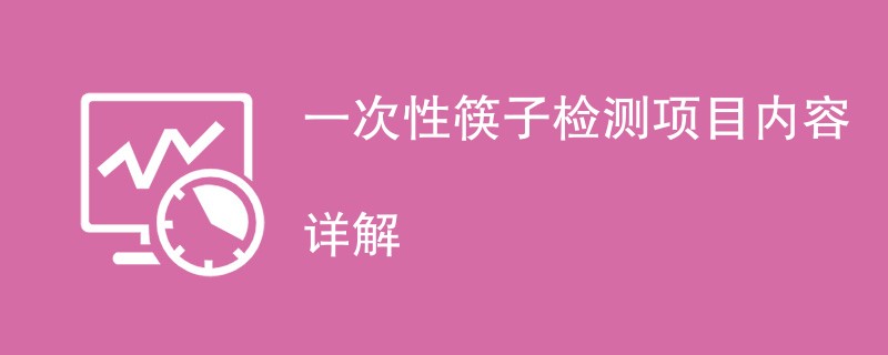 一次性筷子检测项目内容详解