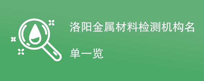 洛阳金属材料检测机构名单一览