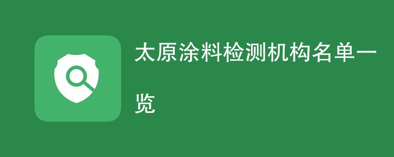 太原涂料检测机构名单一览