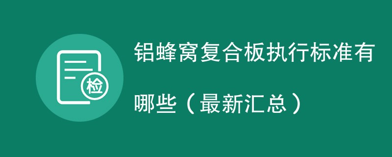 铝蜂窝复合板执行标准有哪些（最新汇总）