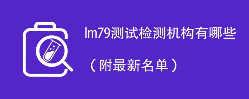 lm79测试检测机构有哪些（附最新名单）