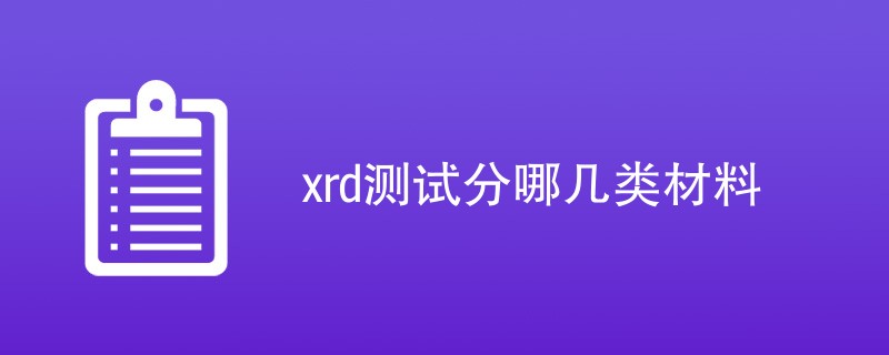 xrd测试分哪几类材料（详细分类介绍）