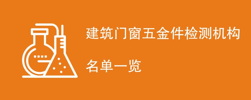 建筑门窗五金件检测机构名单一览