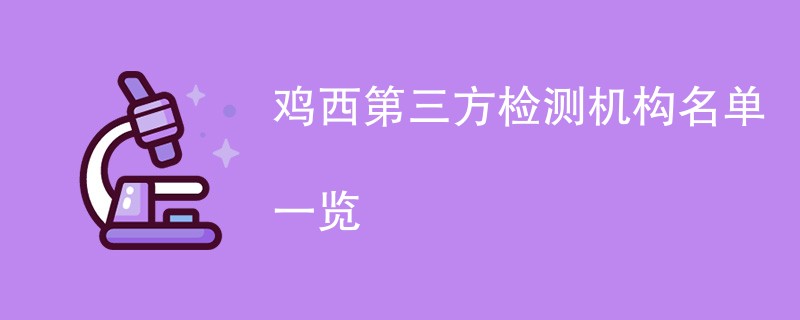 鸡西第三方检测机构名单一览（CMA检测机构名单）