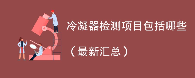 冷凝器检测项目包括哪些（最新汇总）