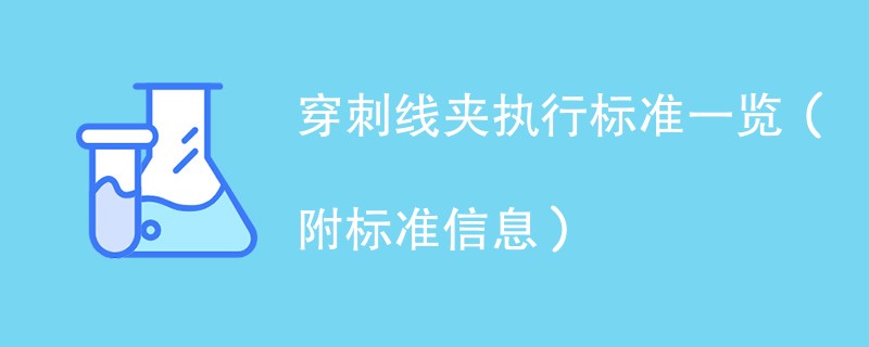 穿刺线夹执行标准一览（附标准信息）