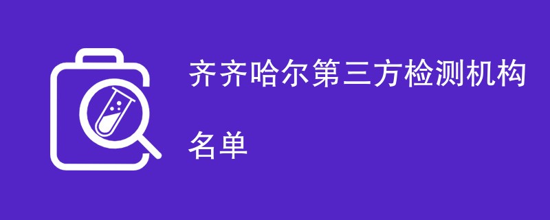 齐齐哈尔第三方检测机构名单（CMA公司有哪些）