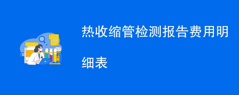 热收缩管检测报告费用明细表