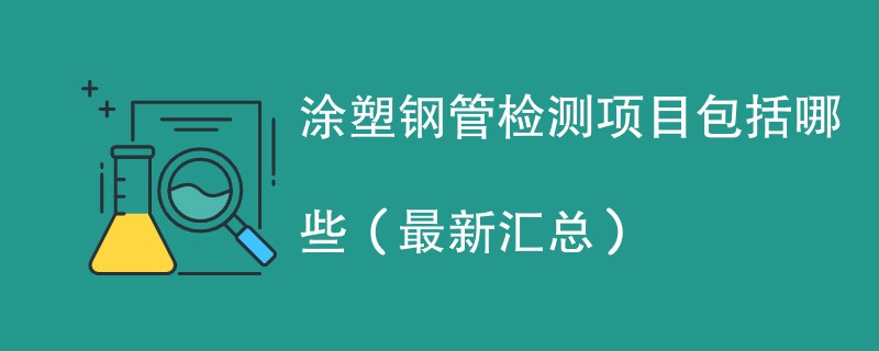 涂塑钢管检测项目包括哪些（最新汇总）