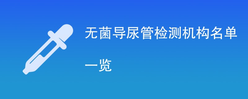 无菌导尿管检测机构名单一览