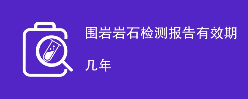 围岩岩石检测报告有效期几年