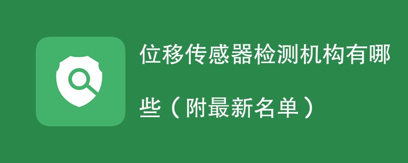 位移传感器检测机构有哪些（附最新名单）