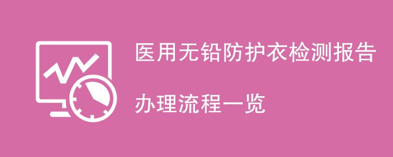 医用无铅防护衣检测报告办理流程一览