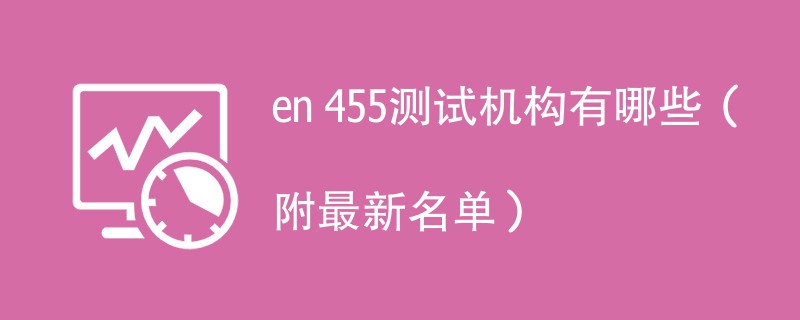 en 455测试机构有哪些（附最新名单）