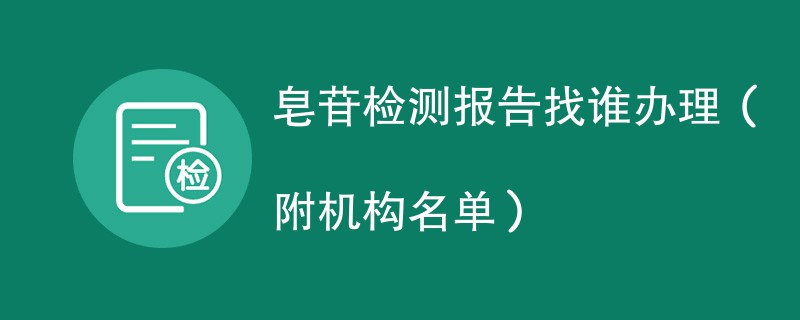 皂苷检测报告找谁办理（附机构名单）