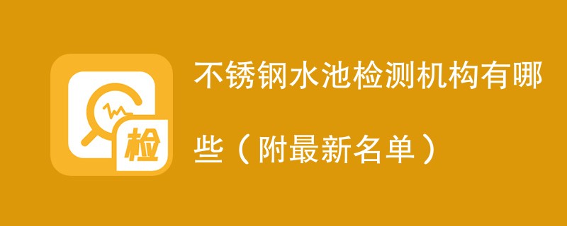 不锈钢水池检测机构有哪些（附最新名单）