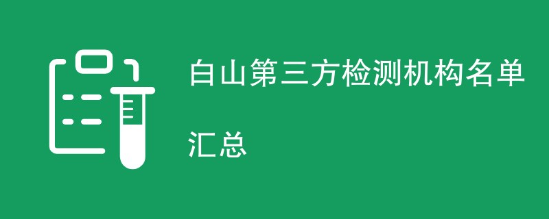 白山第三方检测机构名单大全（CMA资质机构）