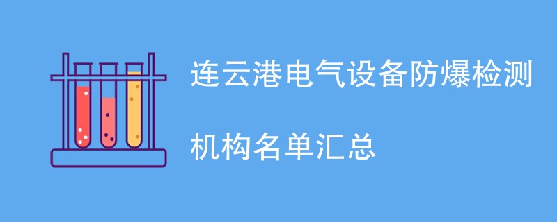 连云港电气设备防爆检测机构名单汇总