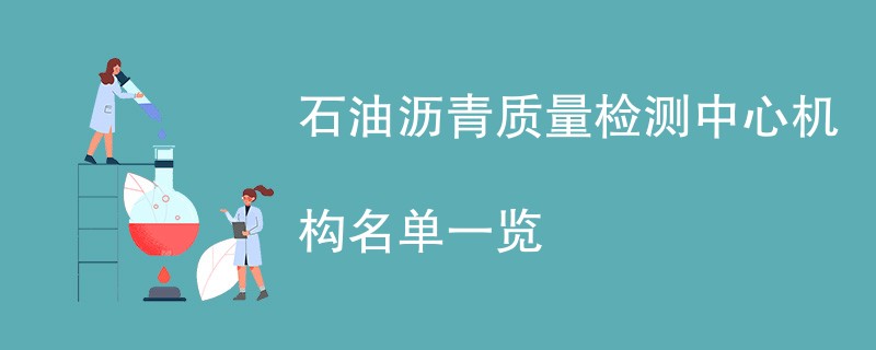 石油沥青质量检测中心机构名单一览