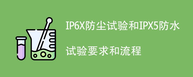 IP6X防尘试验和IPX5防水试验要求和流程（详细步骤介绍）