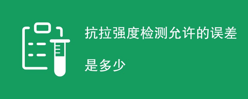 抗拉强度检测允许的误差是多少